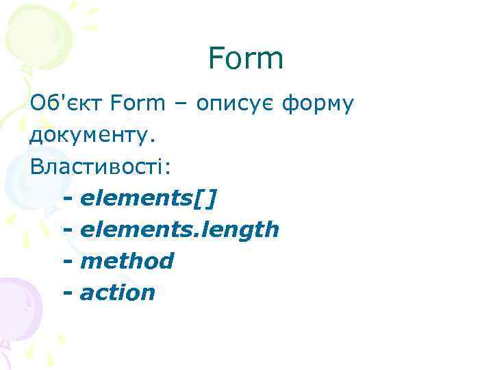  Form Об'єкт Form – описує форму документу. Властивості: - elements[] - elements. length