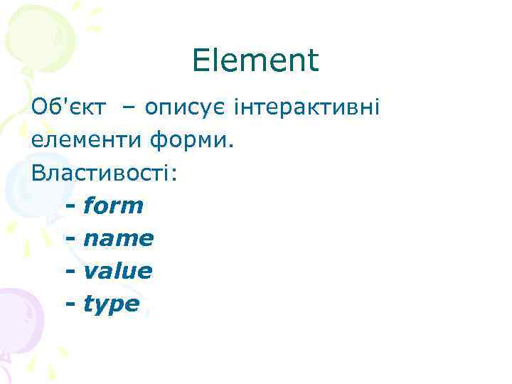 Element Об'єкт – описує інтерактивні елементи форми. Властивості: - form - name -