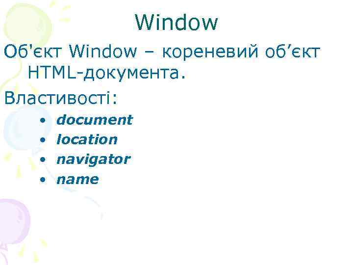  Window Об'єкт Window – кореневий об’єкт HTML-документа. Властивості: • document • location •