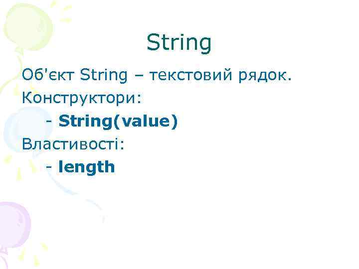  String Об'єкт String – текстовий рядок. Конструктори: - String(value) Властивості: - length 