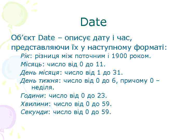  Date Об’єкт Date – описує дату і час, представляючи їх у наступному форматі: