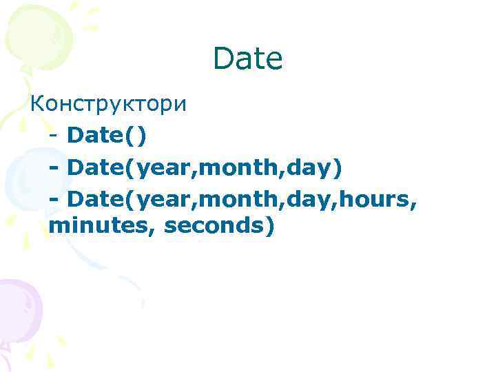  Date Конструктори - Date() - Date(year, month, day, hours, minutes, seconds) 
