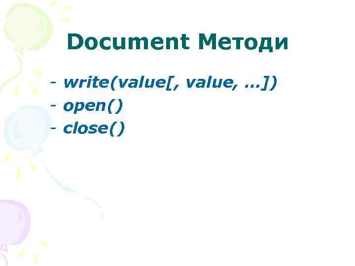  Document Методи - write(value[, value, …]) - open() - close() 