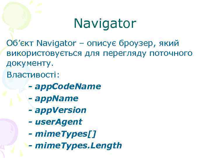  Navigator Об’єкт Navigator – описує броузер, який використовується для перегляду поточного документу. Властивості: