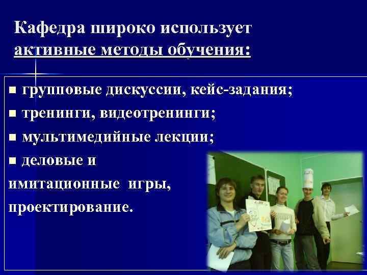 Кафедра широко использует активные методы обучения:  n групповые дискуссии, кейс-задания; n тренинги, видеотренинги;