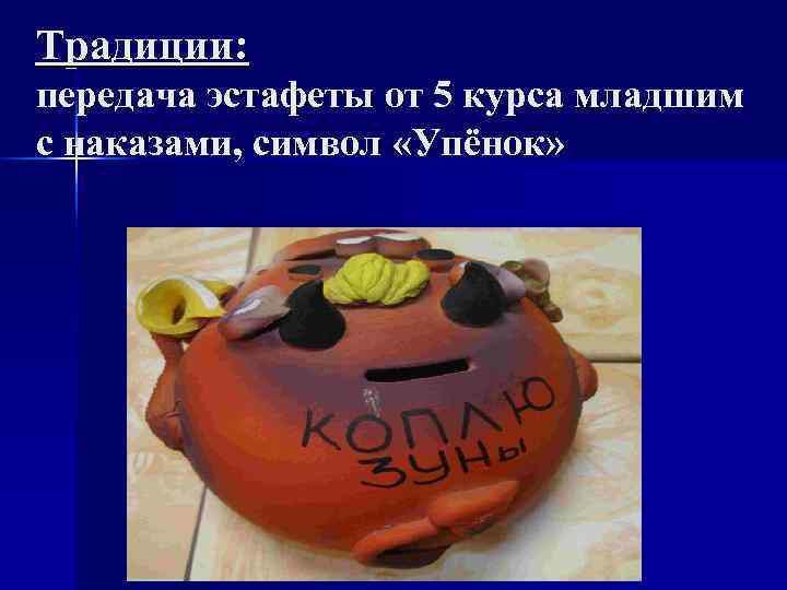 Традиции: передача эстафеты от 5 курса младшим с наказами, символ «Упёнок» 