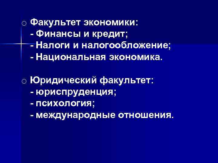 o Факультет экономики:  - Финансы и кредит;  - Налоги и налогообложение; 