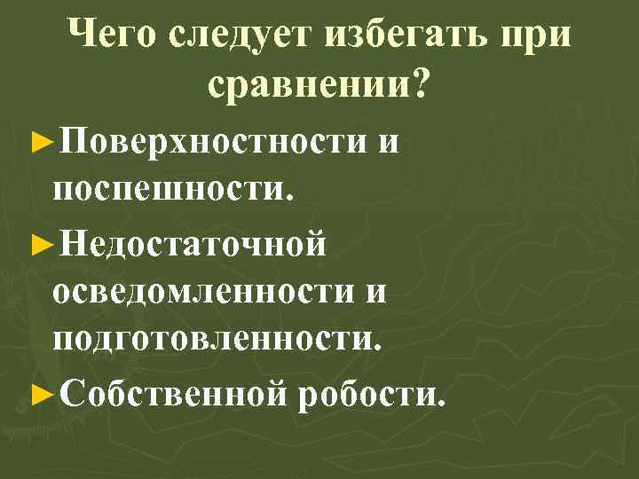  Чего следует избегать при сравнении? ►Поверхности и поспешности. ►Недостаточной осведомленности и подготовленности. ►Собственной