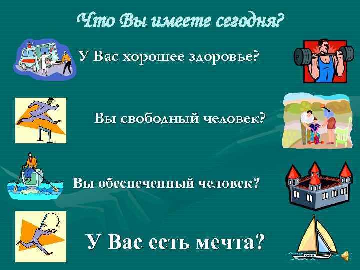 Что Вы имеете сегодня? У Вас хорошее здоровье? Вы свободный человек? Вы обеспеченный человек?