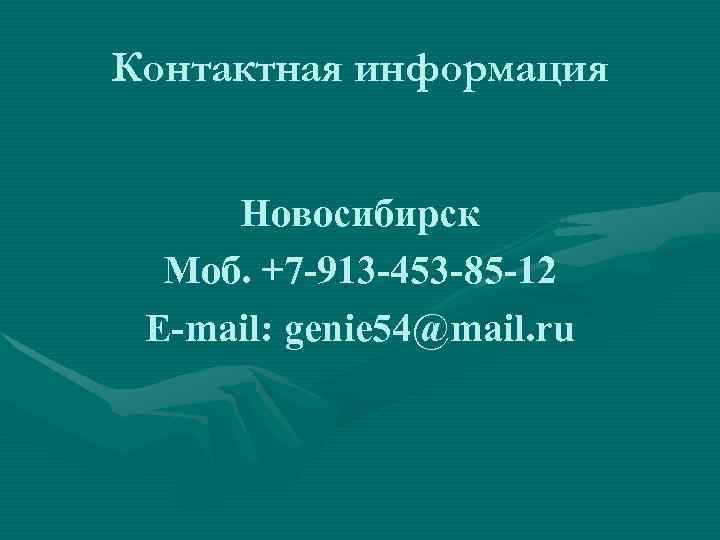 Контактная информация Новосибирск Моб. +7 -913 -453 -85 -12 E-mail: genie 54@mail. ru 