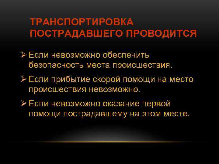  ТРАНСПОРТИРОВКА ПОСТРАДАВШЕГО ПРОВОДИТСЯ Ø Если невозможно обеспечить безопасность места происшествия. Ø Если прибытие