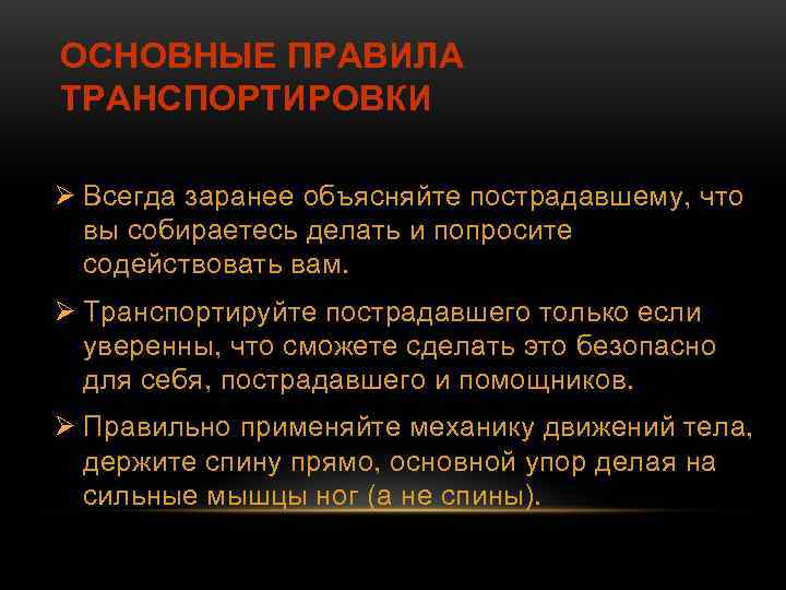 ОСНОВНЫЕ ПРАВИЛА ТРАНСПОРТИРОВКИ Ø Всегда заранее объясняйте пострадавшему, что вы собираетесь делать и попросите