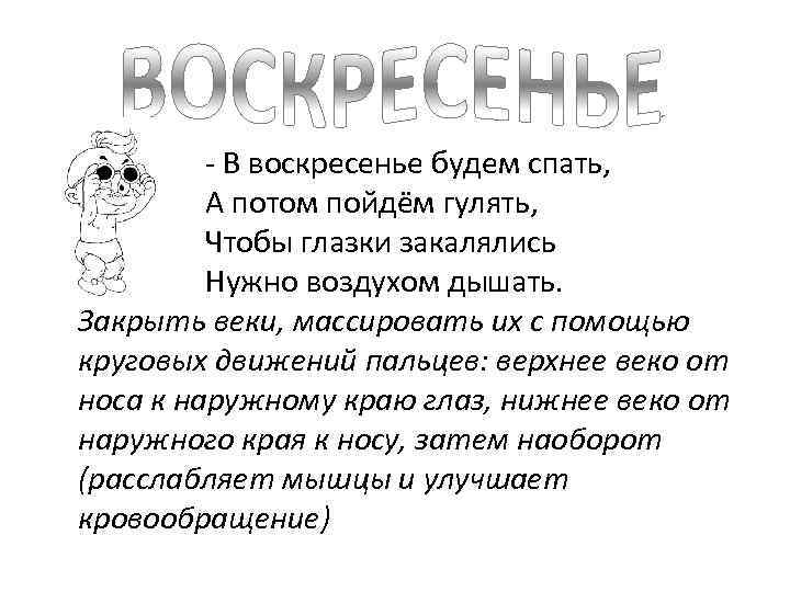  - В воскресенье будем спать, А потом пойдём гулять, Чтобы глазки закалялись Нужно