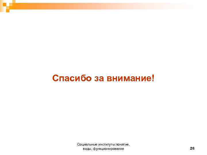 Спасибо за внимание! Социальные институты: понятие, виды, функционирование 26 