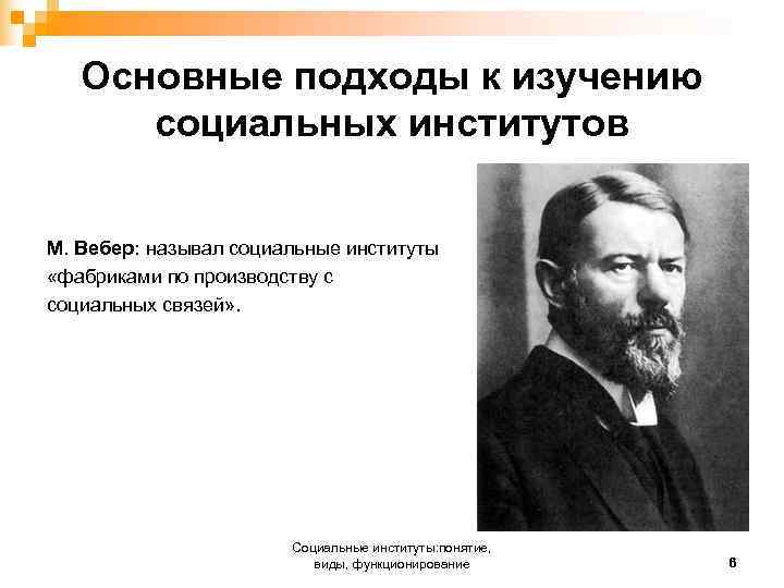  Основные подходы к изучению социальных институтов М. Вебер: называл социальные институты «фабриками по