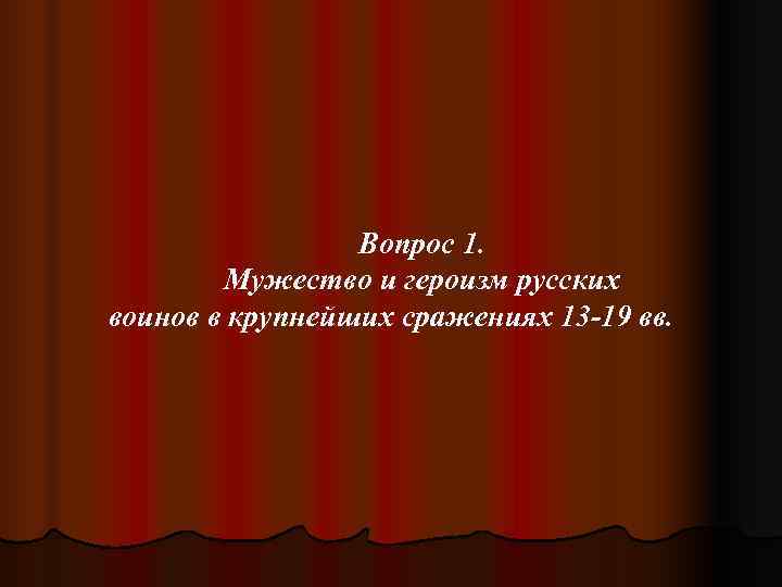   Вопрос 1.   Мужество и героизм русских воинов в крупнейших