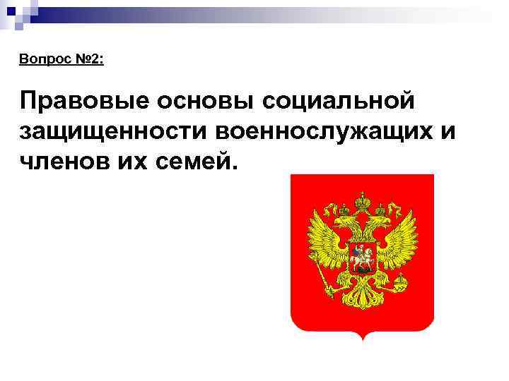 Вопрос № 2:  Правовые основы социальной защищенности военнослужащих и членов их семей. 