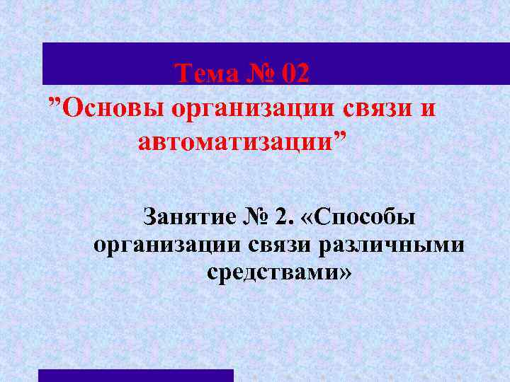 Тема № 02 ”Основы организации связи и автоматизации” Тема № 02 ”Основы организации связи и автоматизации”