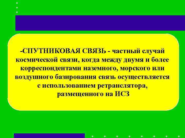 -СПУТНИКОВАЯ СВЯЗЬ - частный случай космической связи, когда между двумя и более -СПУТНИКОВАЯ СВЯЗЬ - частный случай космической связи, когда между двумя и более