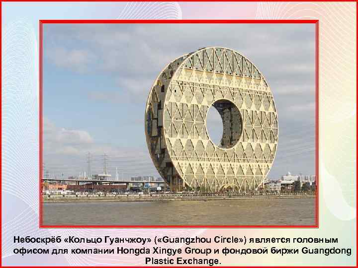 Небоскрёб «Кольцо Гуанчжоу» ( «Guangzhou Circle» ) является головным офисом для компании Hongda Xingye