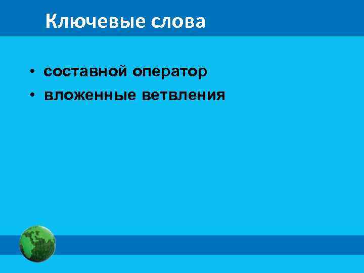  Ключевые слова • составной оператор • вложенные ветвления 