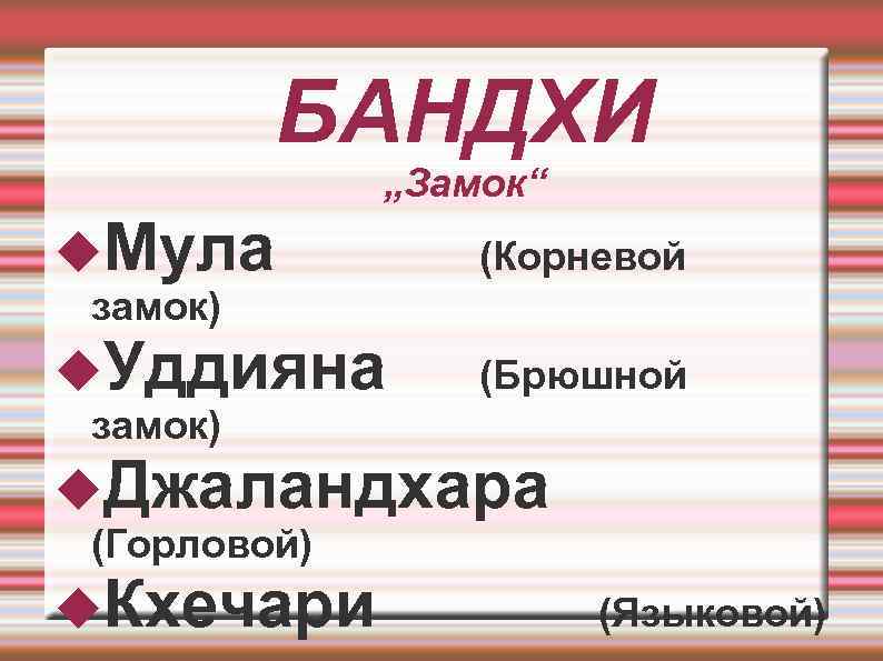  БАНДХИ „Замок“ Мула (Корневой замок) Уддияна (Брюшной замок) Джаландхара (Горловой) Кхечари (Языковой) 