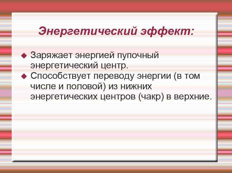  Энергетический эффект: Заряжает энергией пупочный энергетический центр. Способствует переводу энергии (в том числе