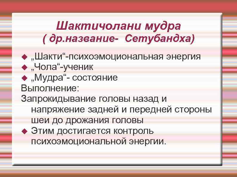  Шактичолани мудра ( др. название- Сетубандха) „Шакти“-психоэмоциональная энергия „Чола“-ученик „Мудра“- состояние Выполнение: Запрокидывание