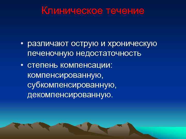  Клиническое течение • различают острую и хроническую печеночную недостаточность • степень компенсации: компенсированную,