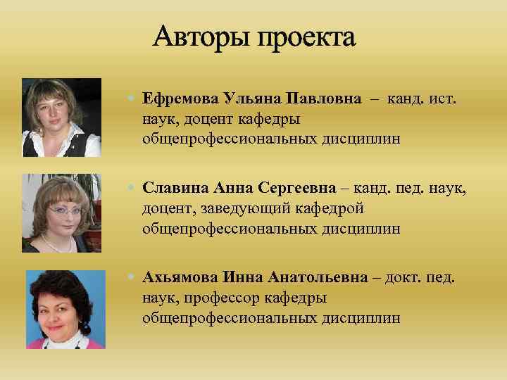  Авторы проекта Ефремова Ульяна Павловна – канд. ист. наук, доцент кафедры общепрофессиональных дисциплин