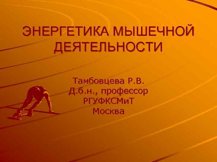 ЭНЕРГЕТИКА МЫШЕЧНОЙ  ДЕЯТЕЛЬНОСТИ  Тамбовцева Р. В.  Д. б. н. , профессор