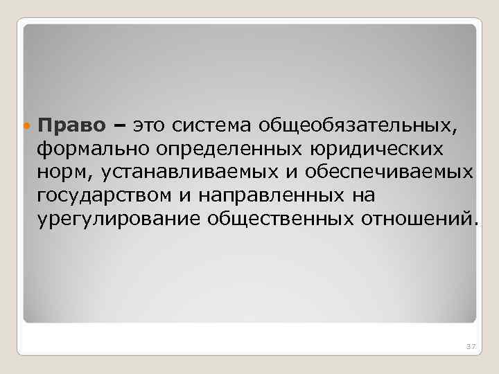  Право – это система общеобязательных, формально определенных юридических норм, устанавливаемых и обеспечиваемых государством