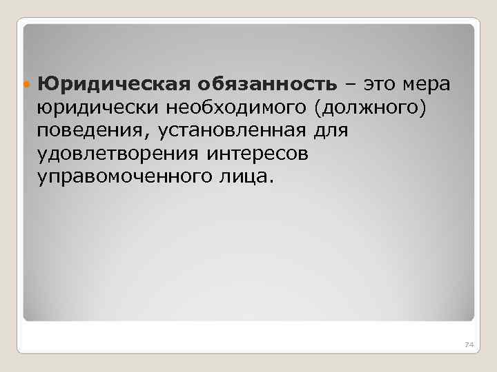  Юридическая обязанность – это мера юридически необходимого (должного) поведения, установленная для удовлетворения интересов