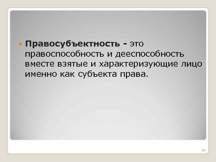  Правосубъектность - это правоспособность и дееспособность вместе взятые и характеризующие лицо именно как