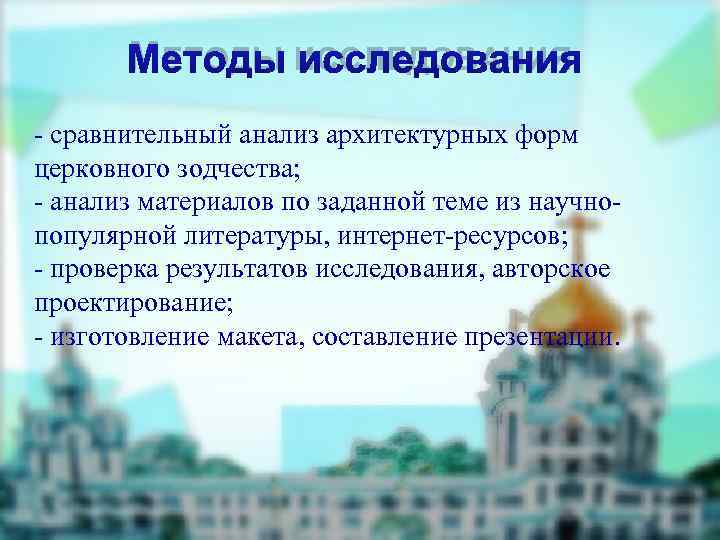   МЕТОДЫ ИССЛЕДОВАНИЯ - сравнительный анализ архитектурных форм церковного зодчества; - анализ материалов