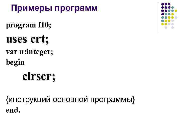  Примеры программ program f 10; uses crt; var n: integer; begin clrscr; {инструкций