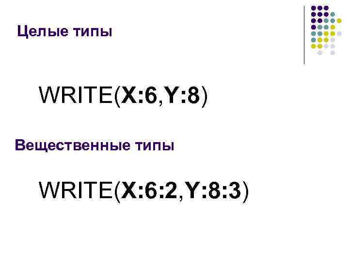 Целые типы WRITE(X: 6, Y: 8) Вещественные типы WRITE(X: 6: 2, Y: 8: 3)