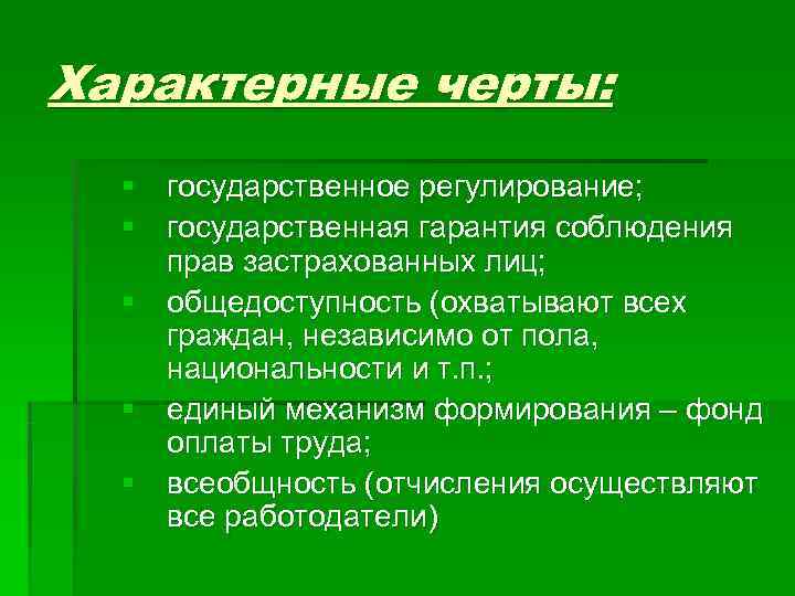 Характерные черты: § государственное регулирование; § государственная гарантия соблюдения прав застрахованных лиц; § общедоступность