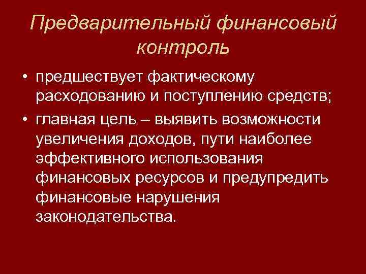 Предварительный финансовый контроль • предшествует фактическому расходованию и поступлению средств; • главная цель –