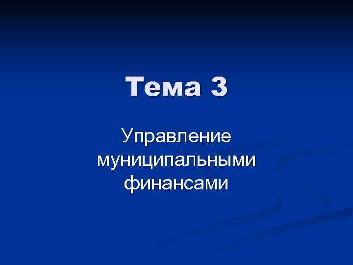  Тема 3  Управление муниципальными  финансами 