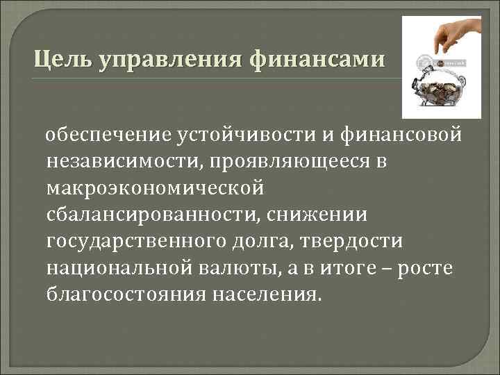 Цель управления финансами обеспечение устойчивости и финансовой независимости, проявляющееся в макроэкономической сбалансированности, снижении государственного