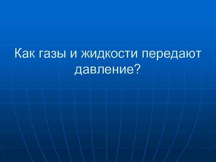 Как газы и жидкости передают давление? 