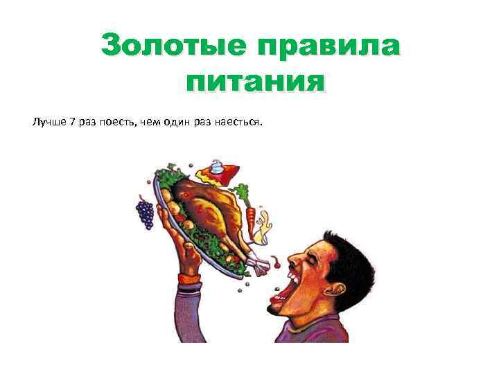   Золотые правила   питания Лучше 7 раз поесть, чем один раз
