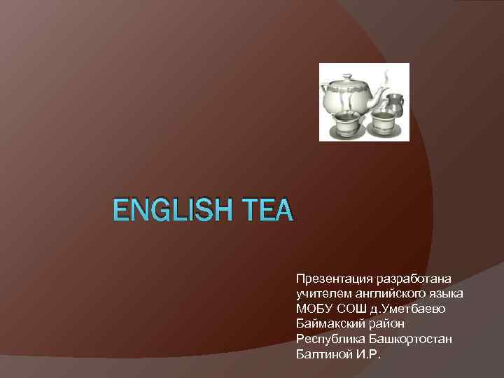 ENGLISH TEA Презентация разработана учителем английского языка МОБУ СОШ д. Уметбаево Баймакский район Республика