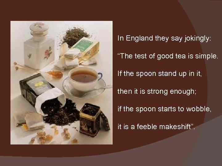 In England they say jokingly: “The test of good tea is simple. If the