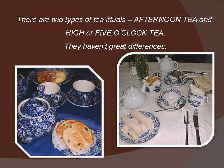 There are two types of tea rituals – AFTERNOON TEA and HIGH or FIVE