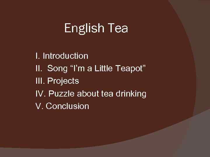  English Tea I. Introduction II. Song “I’m a Little Teapot” III. Projects IV.