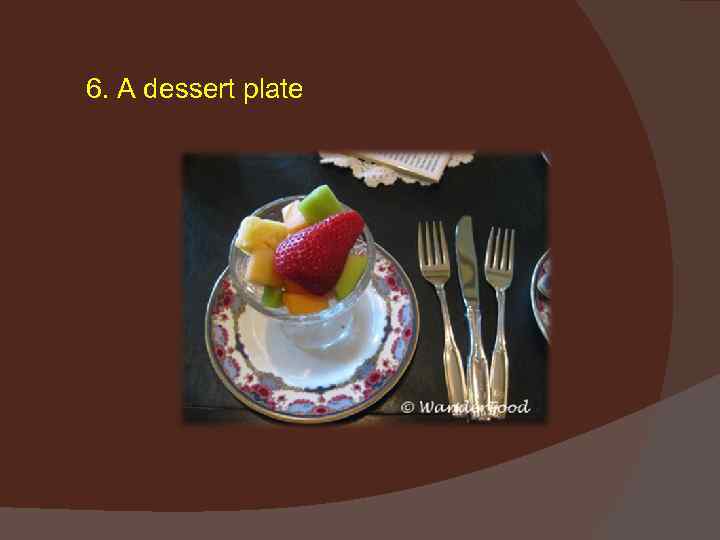 6. A dessert plate 