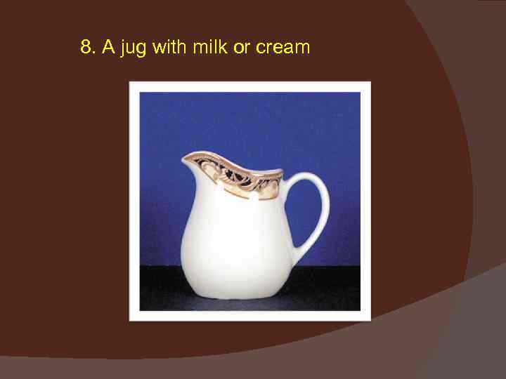 8. A jug with milk or cream 