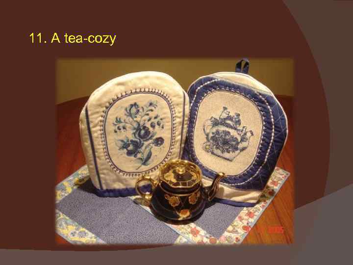 11. A tea-cozy 